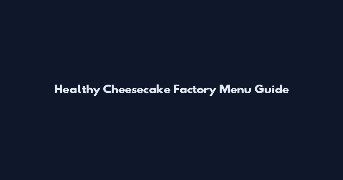 Healthy Cheesecake Factory Menu Guide