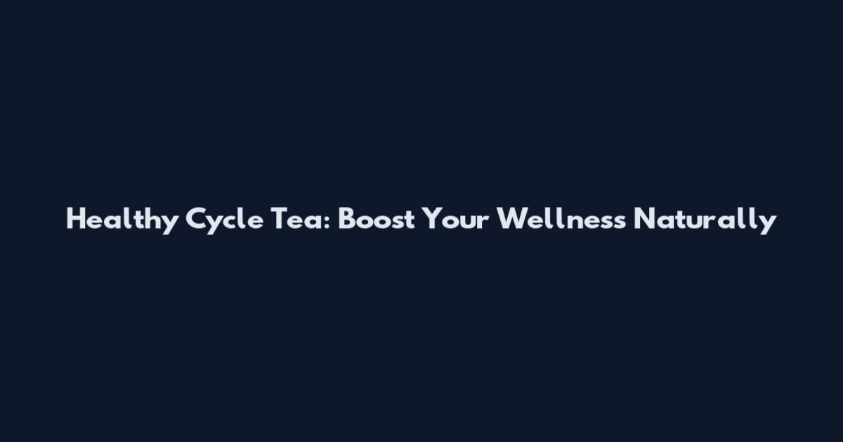Healthy Cycle Tea: Boost Your Wellness Naturally