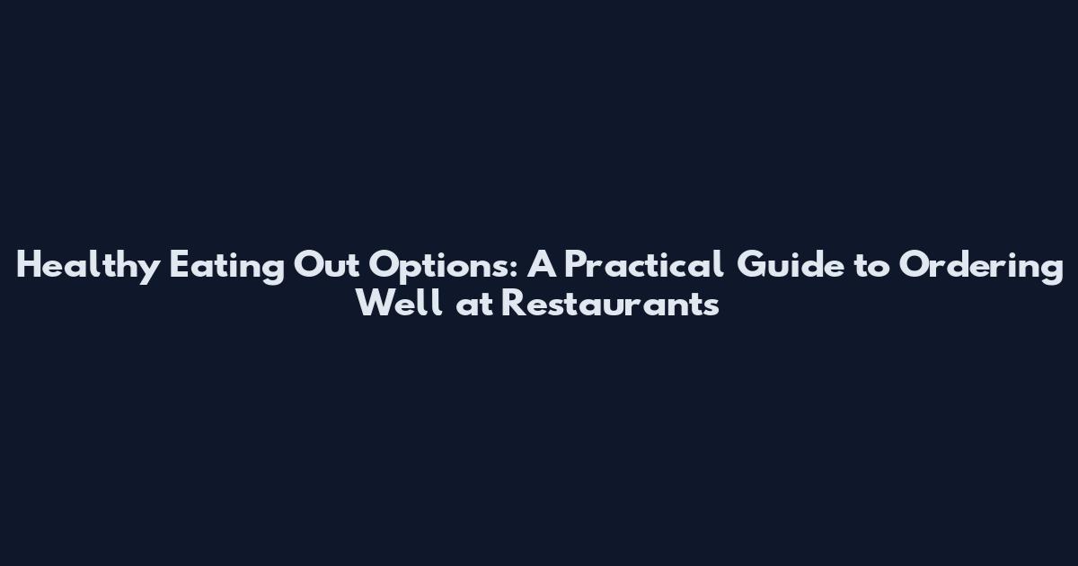 Healthy Eating Out Options: A Practical Guide to Ordering Well at Restaurants