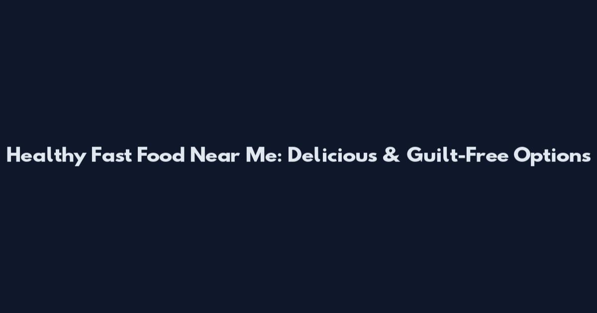 Healthy Fast Food Near Me: Delicious & Guilt-Free Options