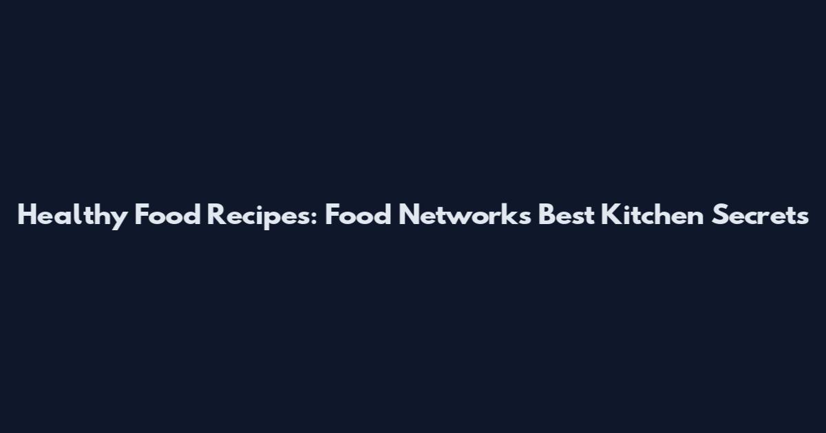 Healthy Food Recipes: Food Network's Best Kitchen Secrets