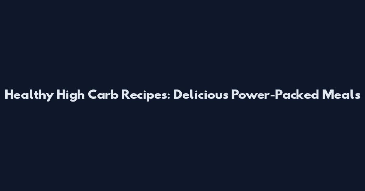Healthy High Carb Recipes: Delicious Power-Packed Meals