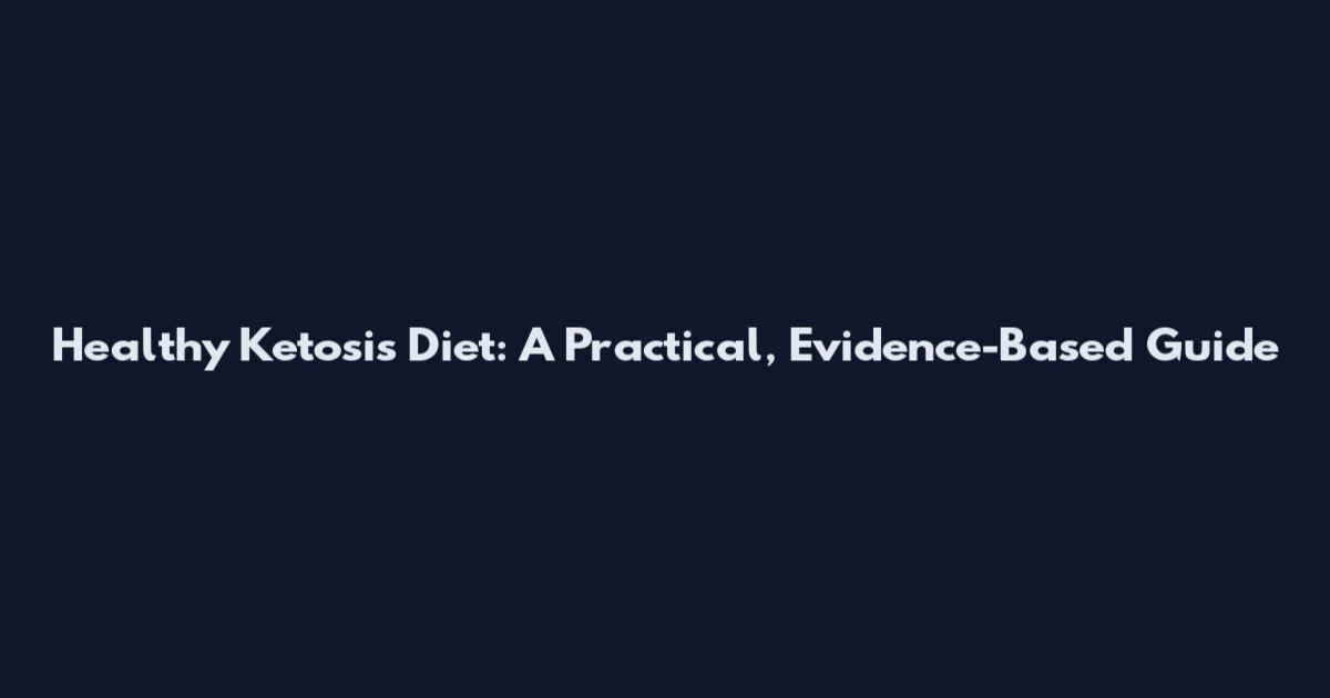 Healthy Ketosis Diet: A Practical, Evidence-Based Guide