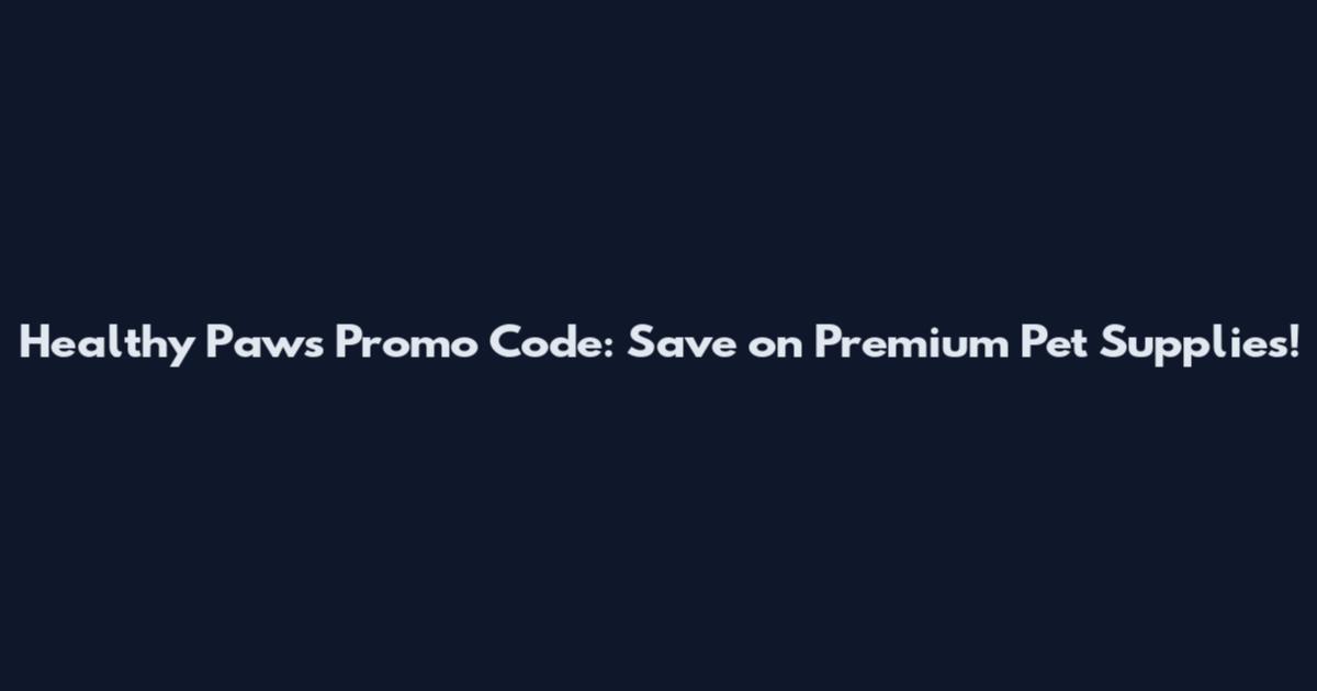Healthy Paws Promo Code: Save on Premium Pet Supplies!