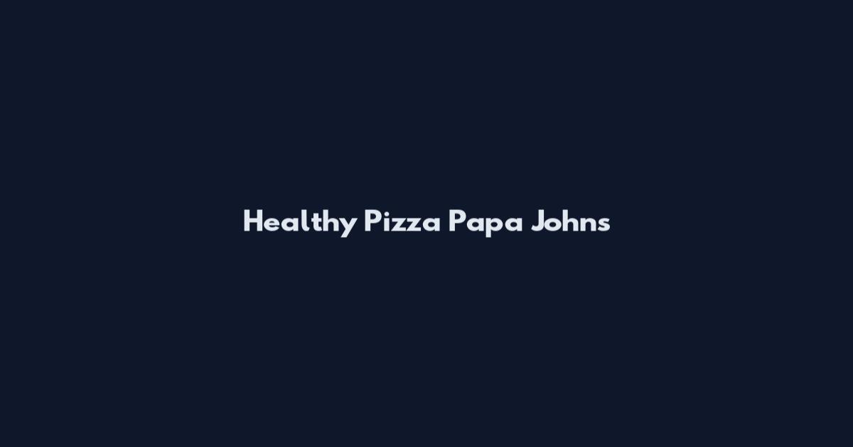 Healthy Pizza Papa Johns
