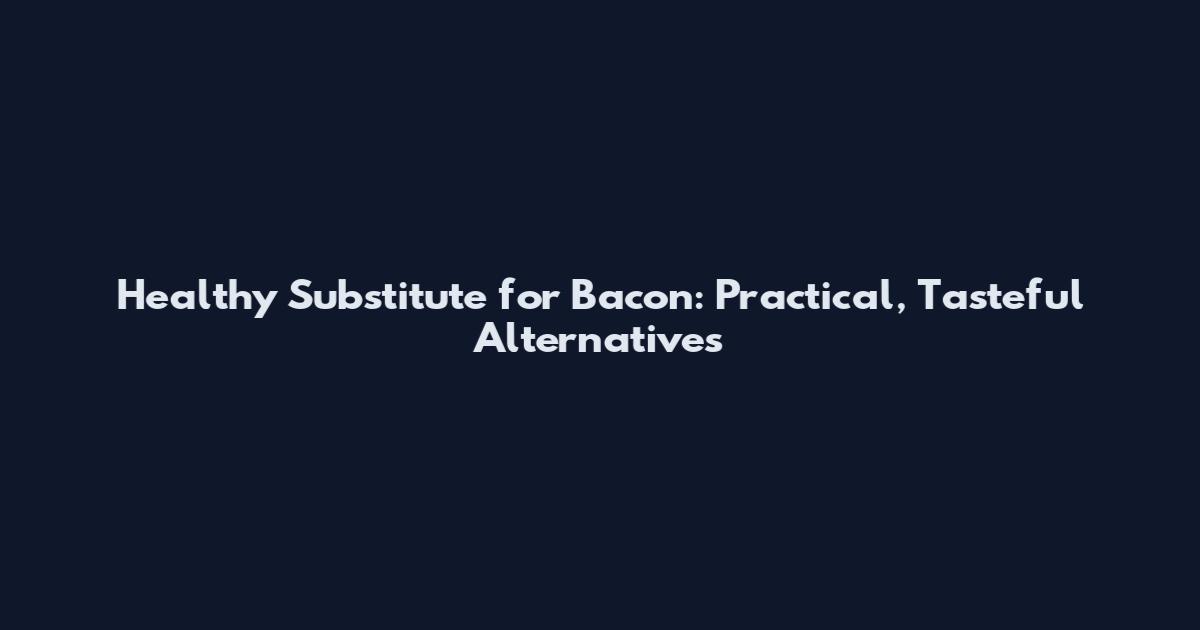 Healthy Substitute for Bacon: Practical, Tasteful Alternatives