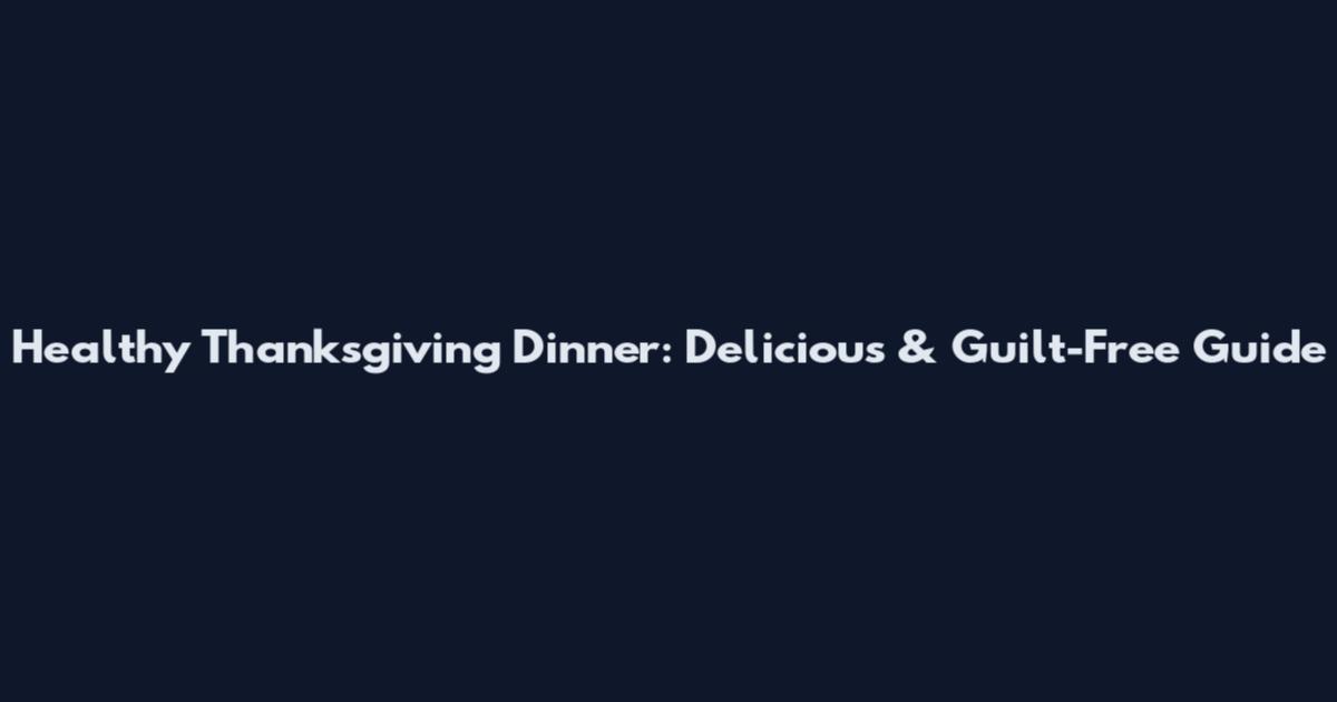 Healthy Thanksgiving Dinner: Delicious & Guilt-Free Guide
