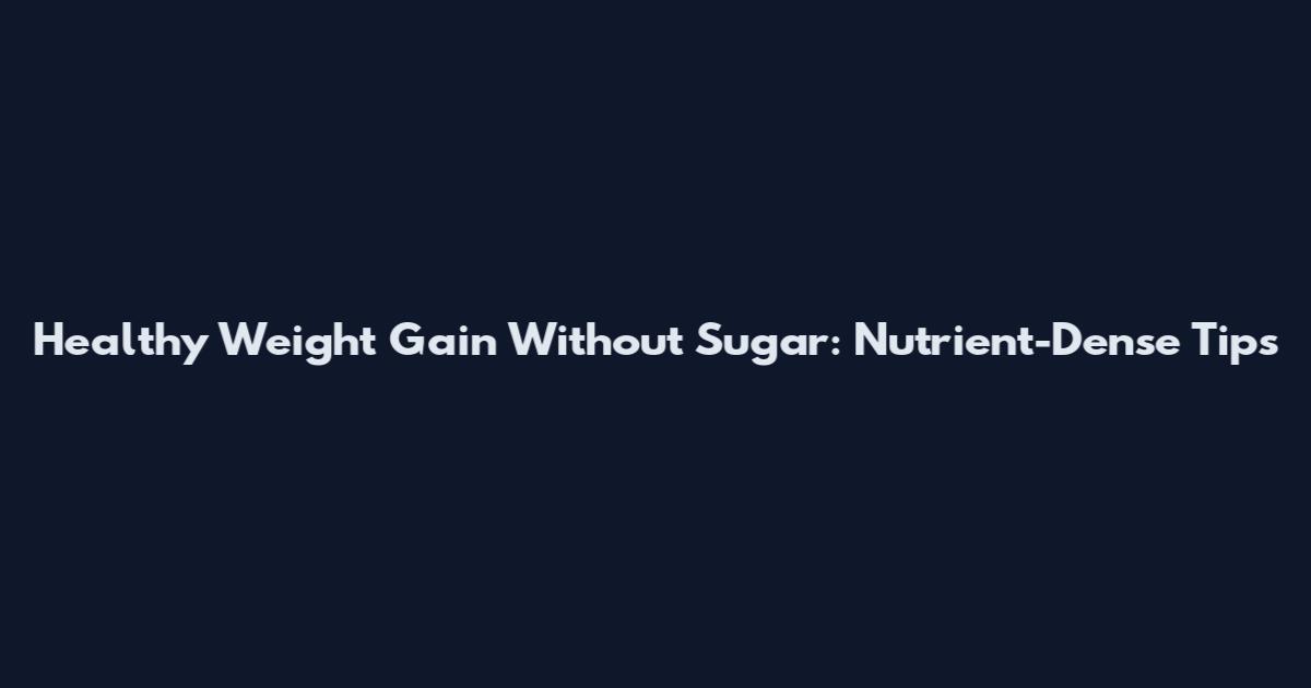 Healthy Weight Gain Without Sugar: Nutrient-Dense Tips