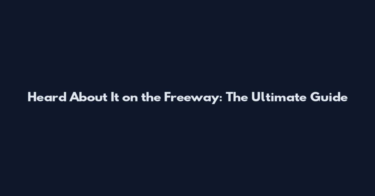 Heard About It on the Freeway: The Ultimate Guide