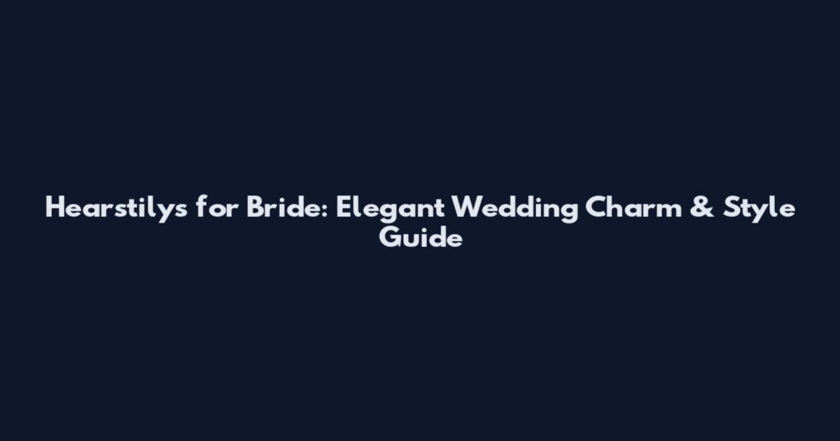 Hearstilys for Bride: Elegant Wedding Charm & Style Guide