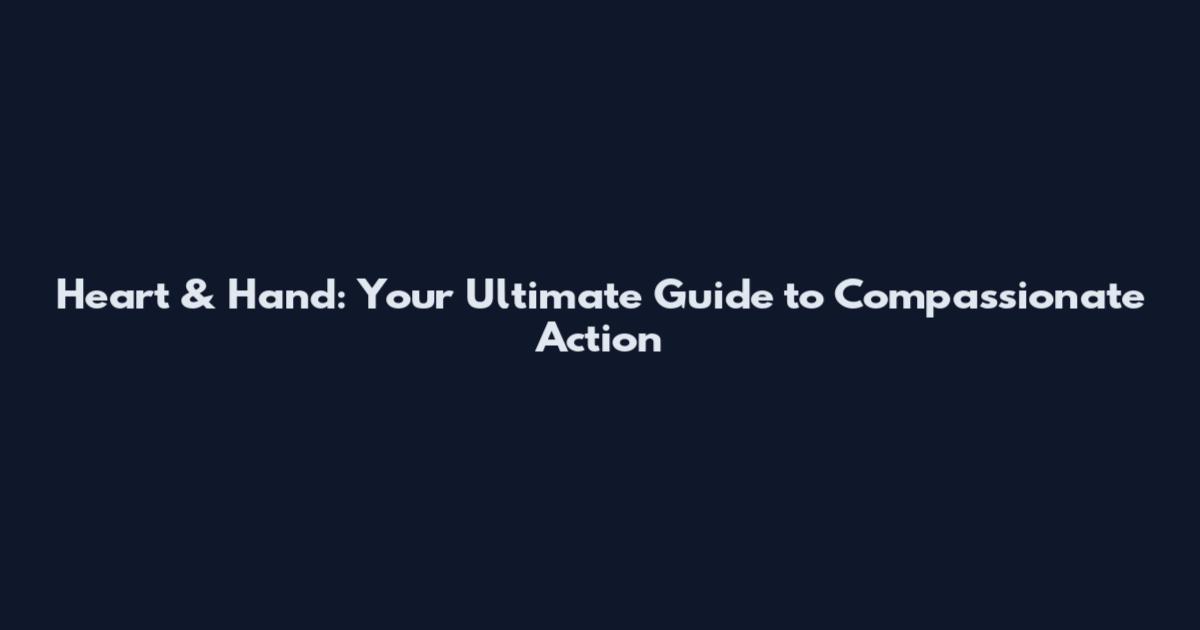 Heart & Hand: Your Ultimate Guide to Compassionate Action