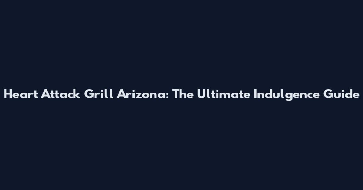 Heart Attack Grill Arizona: The Ultimate Indulgence Guide