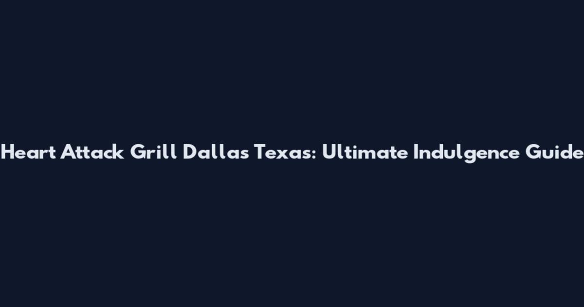 Heart Attack Grill Dallas Texas: Ultimate Indulgence Guide