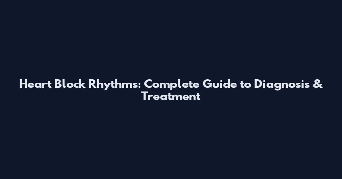 Heart Block Rhythms: Complete Guide to Diagnosis & Treatment