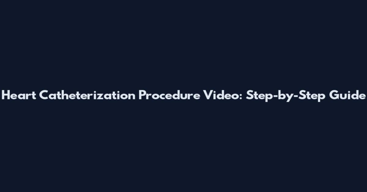 Heart Catheterization Procedure Video: Step-by-Step Guide