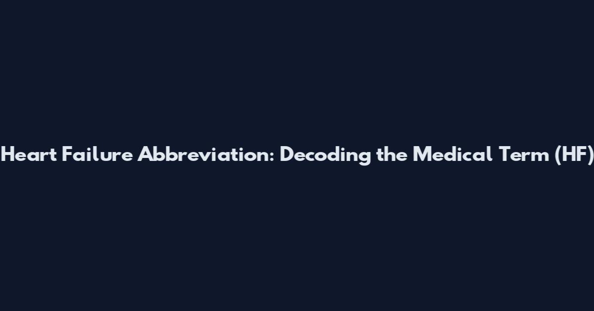 Heart Failure Abbreviation: Decoding the Medical Term (HF)
