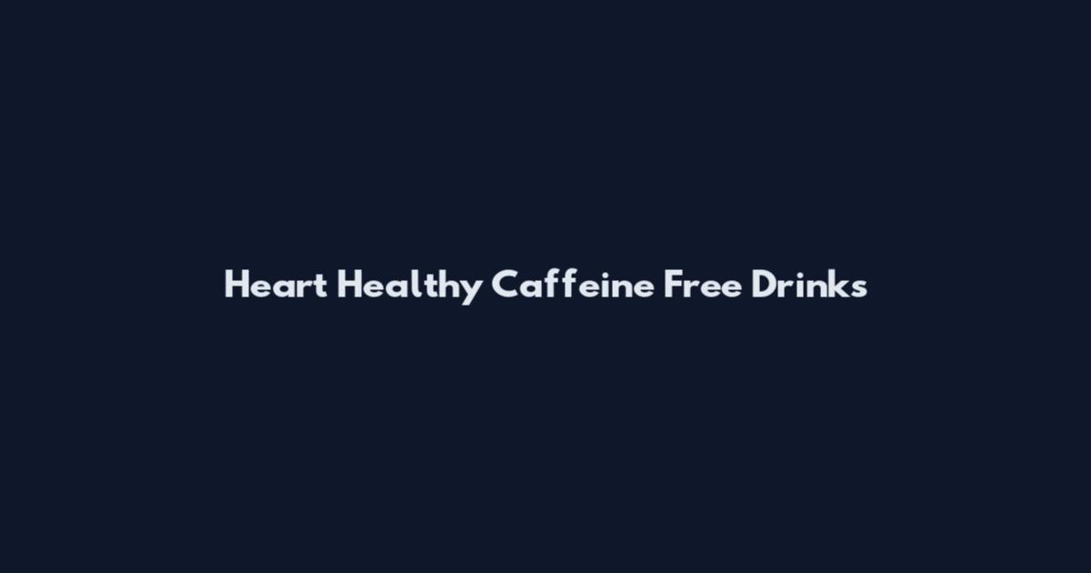 Heart Healthy Caffeine Free Drinks