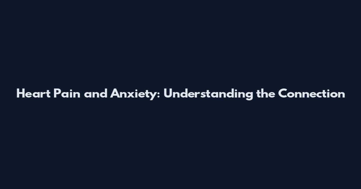 Heart Pain and Anxiety: Understanding the Connection