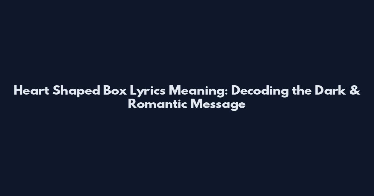 Heart Shaped Box Lyrics Meaning: Decoding the Dark & Romantic Message