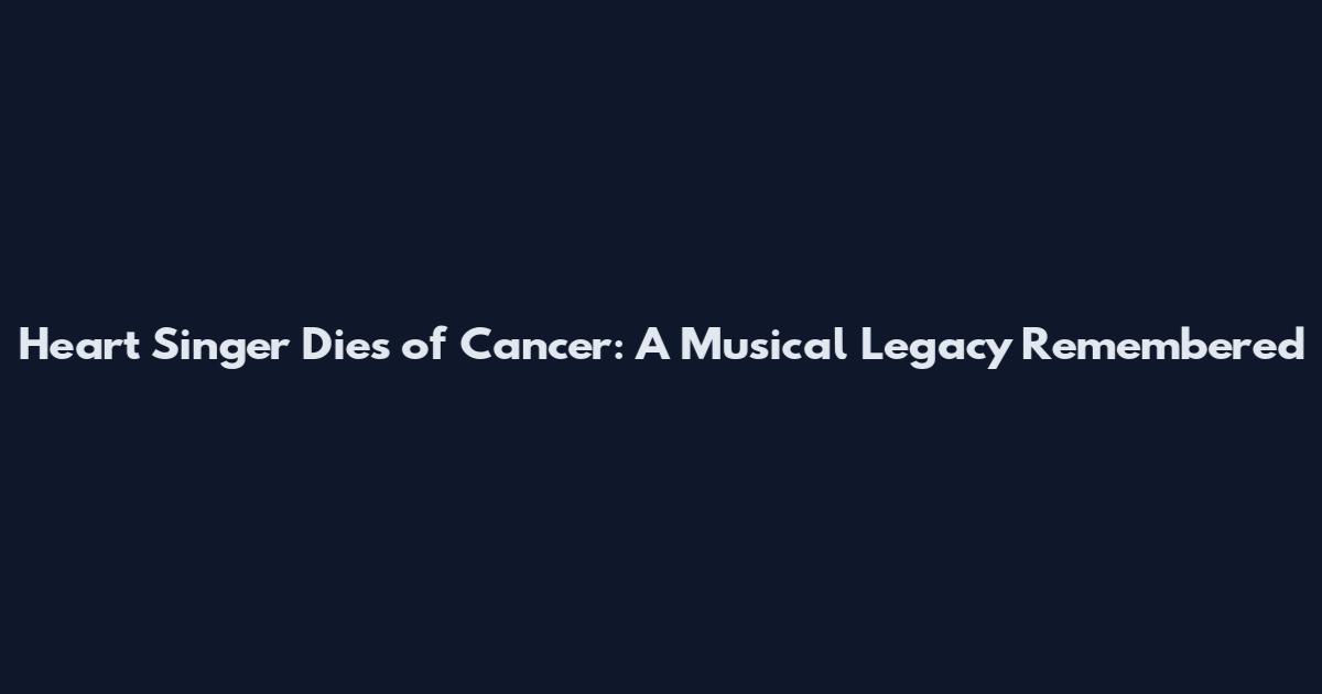 Heart Singer Dies of Cancer: A Musical Legacy Remembered