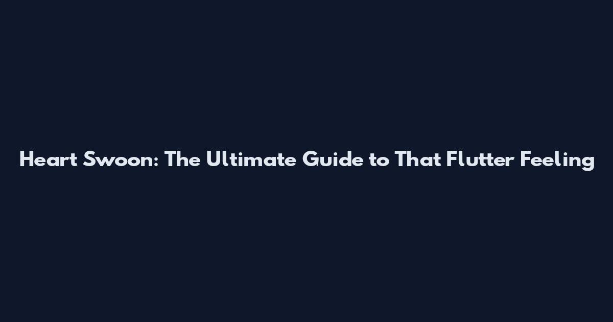 Heart Swoon: The Ultimate Guide to That Flutter Feeling