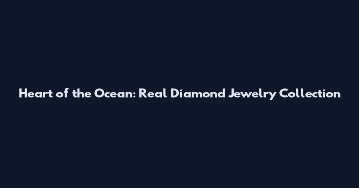 Heart of the Ocean: Real Diamond Jewelry Collection
