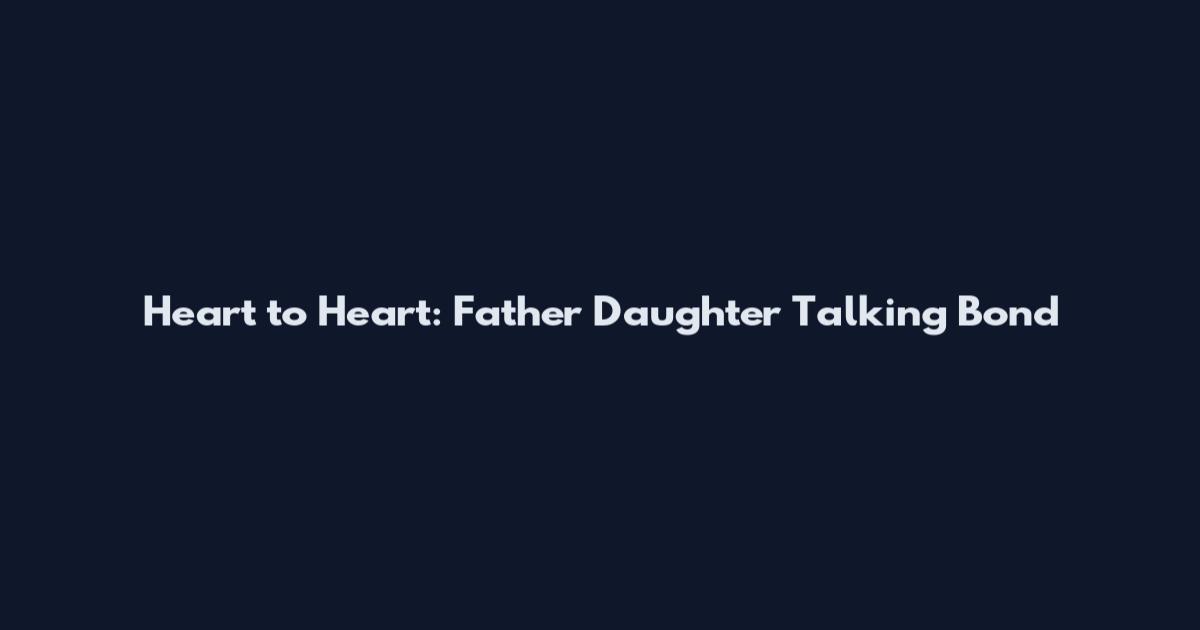 Heart to Heart: Father Daughter Talking Bond