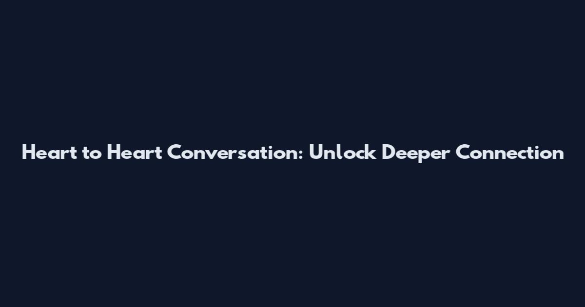 Heart to Heart Conversation: Unlock Deeper Connection
