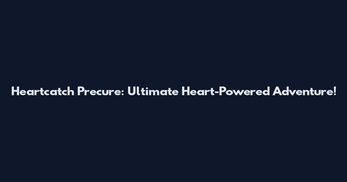 Heartcatch Precure: Ultimate Heart-Powered Adventure!