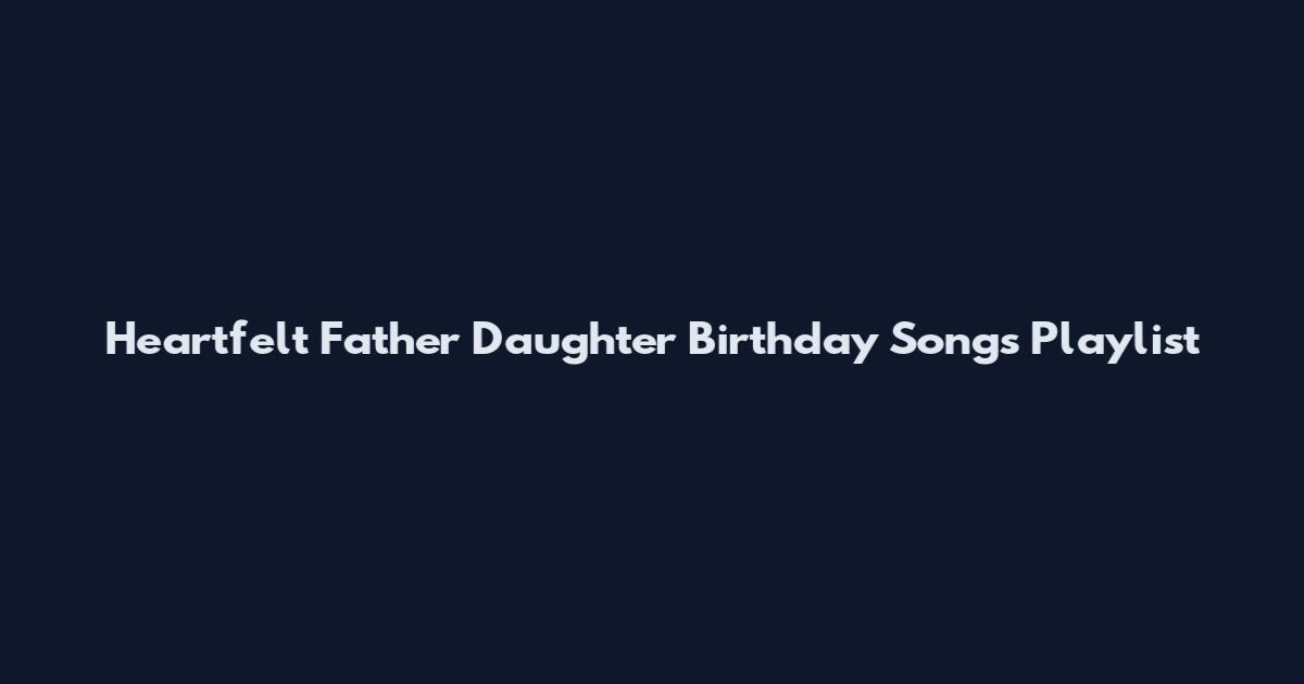 Heartfelt Father Daughter Birthday Songs Playlist