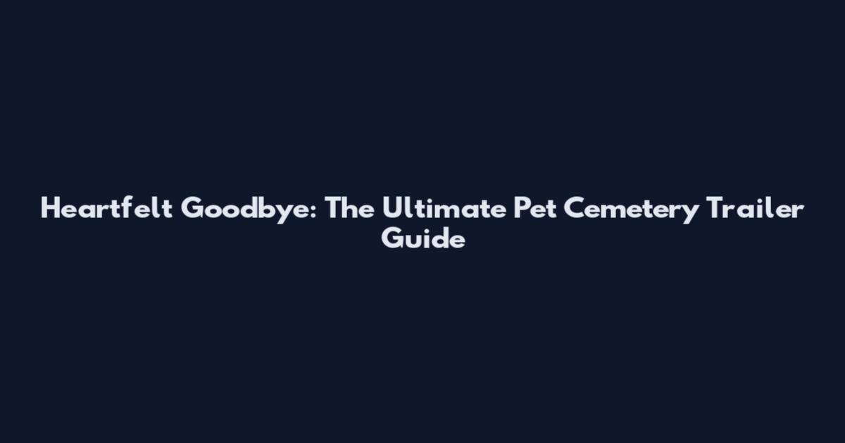 Heartfelt Goodbye: The Ultimate Pet Cemetery Trailer Guide