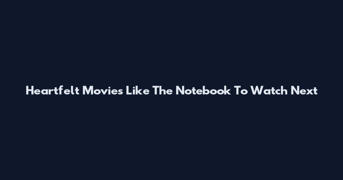Heartfelt Movies Like The Notebook To Watch Next