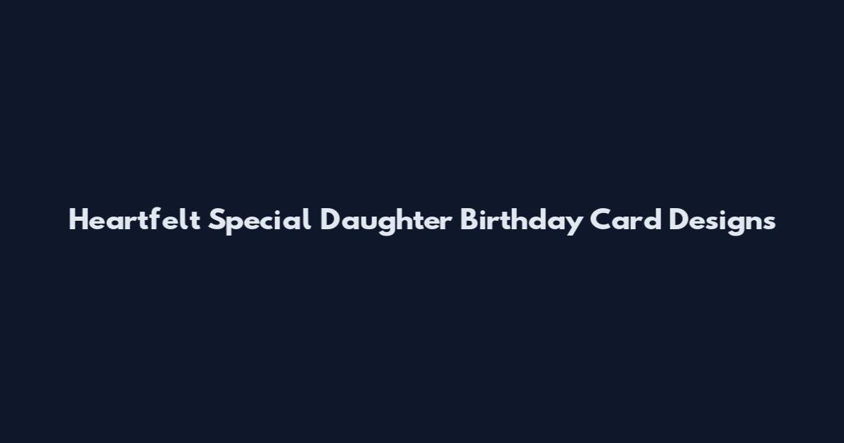 Heartfelt Special Daughter Birthday Card Designs