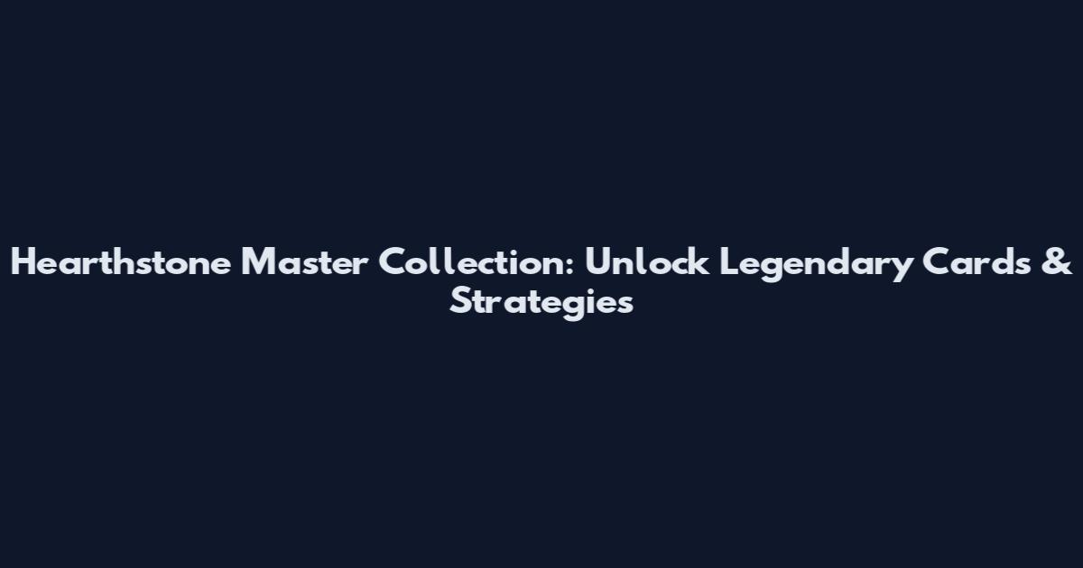 Hearthstone Master Collection: Unlock Legendary Cards & Strategies