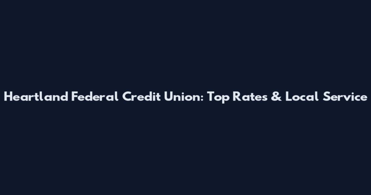 Heartland Federal Credit Union: Top Rates & Local Service