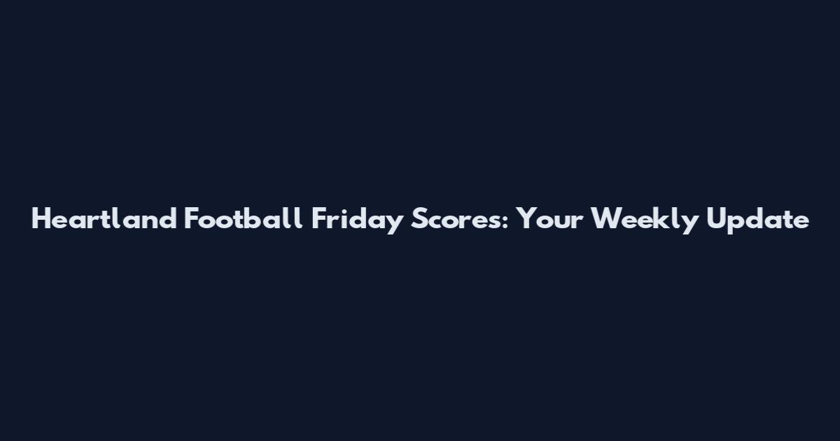 Heartland Football Friday Scores: Your Weekly Update