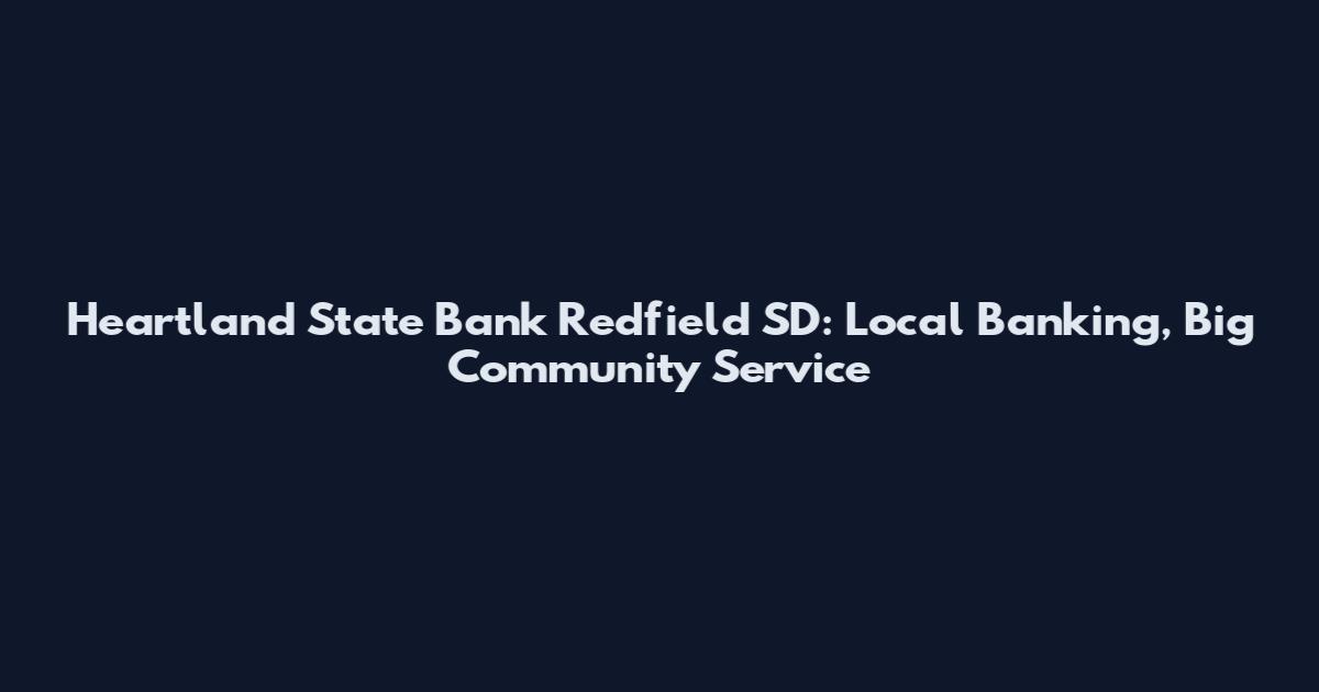 Heartland State Bank Redfield SD: Local Banking, Big Community Service