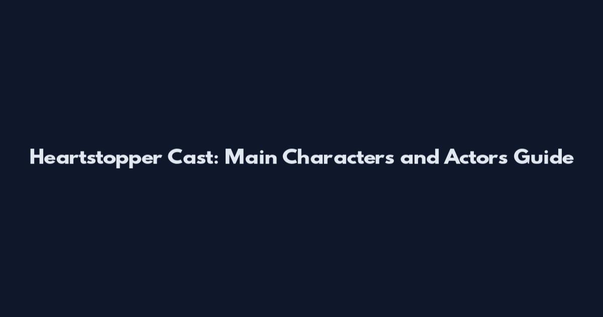 Heartstopper Cast: Main Characters and Actors Guide