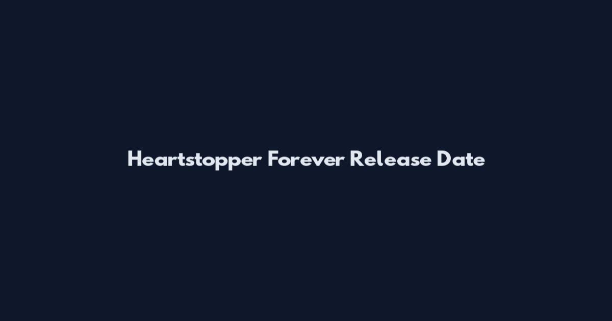 Heartstopper Forever Release Date