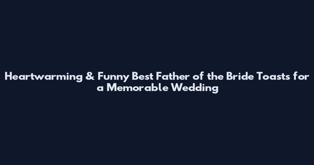 Heartwarming & Funny Best Father of the Bride Toasts for a Memorable Wedding