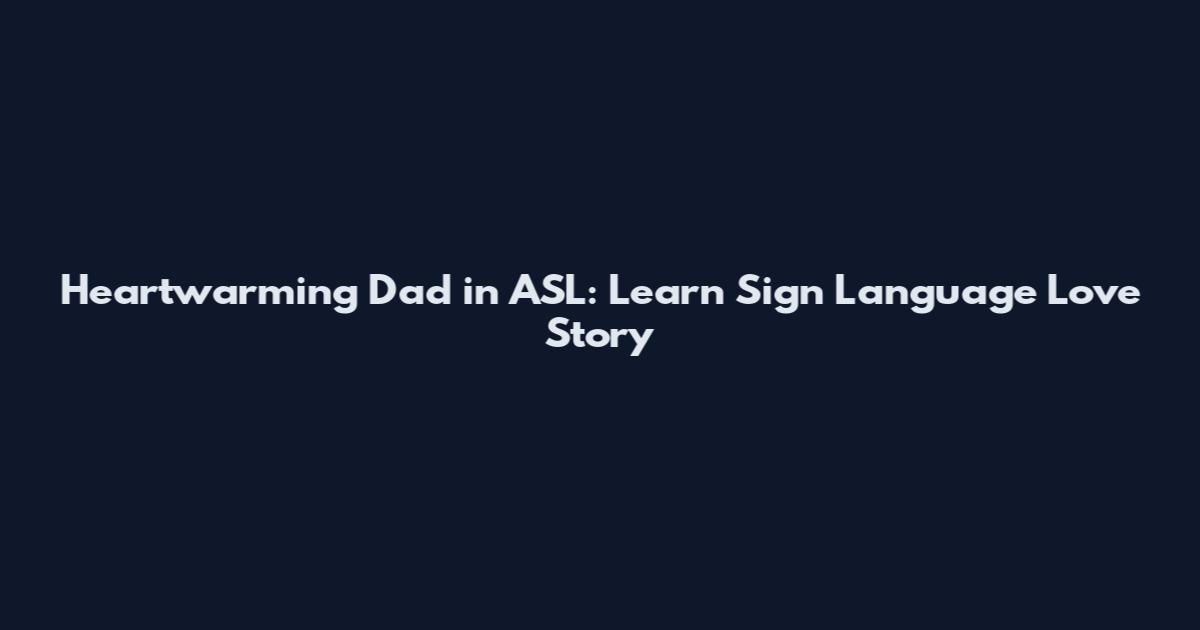 Heartwarming Dad in ASL: Learn Sign Language Love Story