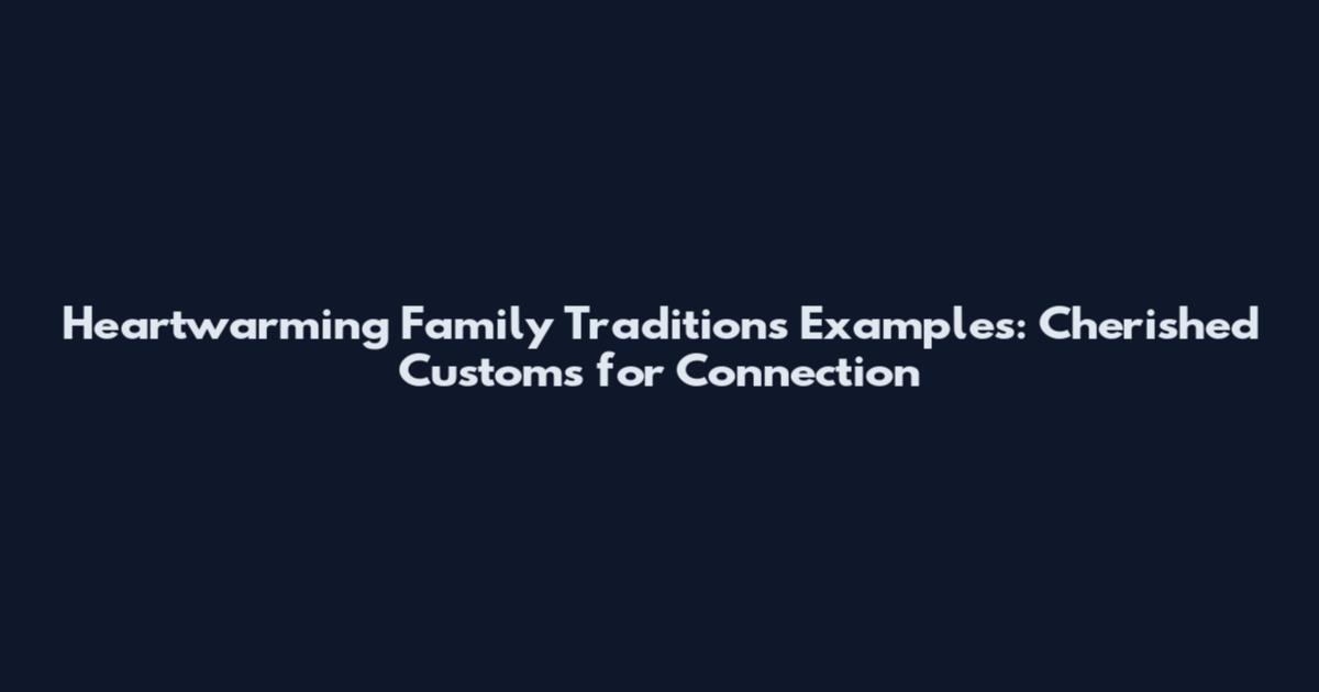 Heartwarming Family Traditions Examples: Cherished Customs for Connection