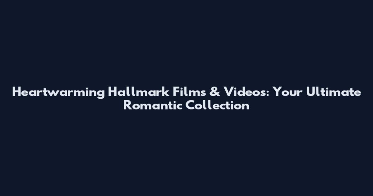 Heartwarming Hallmark Films & Videos: Your Ultimate Romantic Collection
