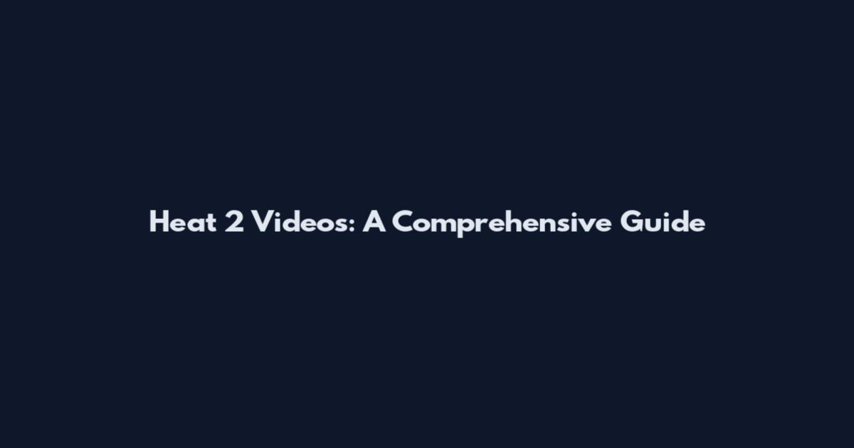 Heat 2 Videos: A Comprehensive Guide
