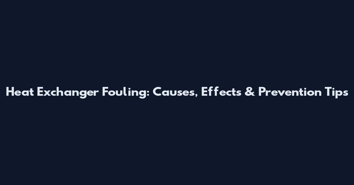 Heat Exchanger Fouling: Causes, Effects & Prevention Tips
