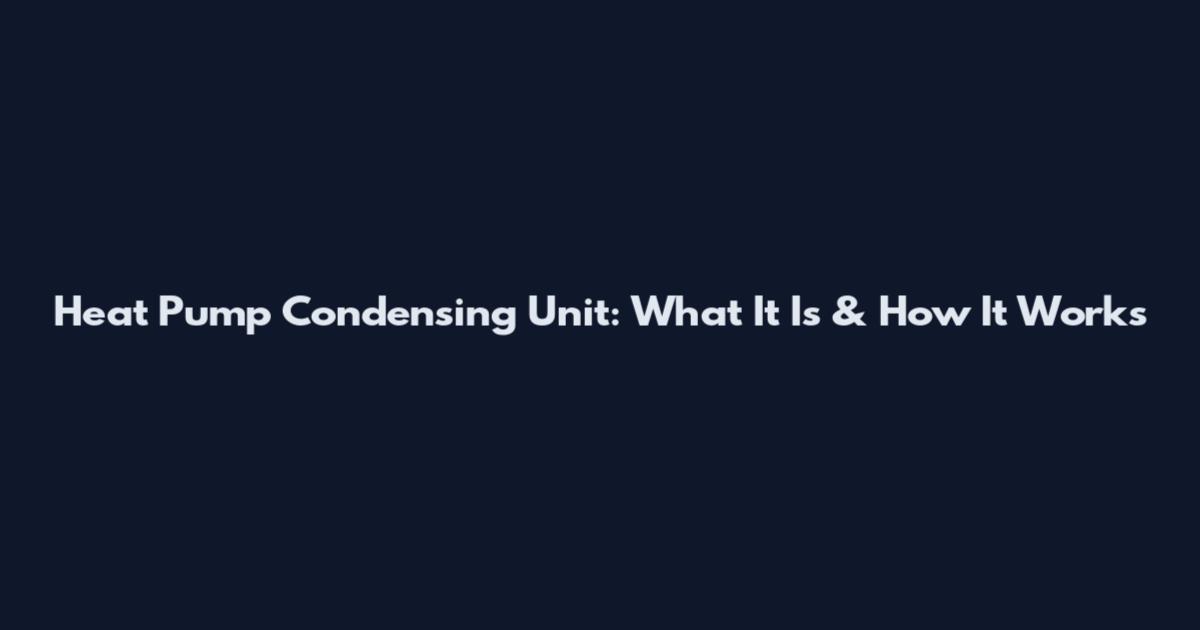 Heat Pump Condensing Unit: What It Is & How It Works