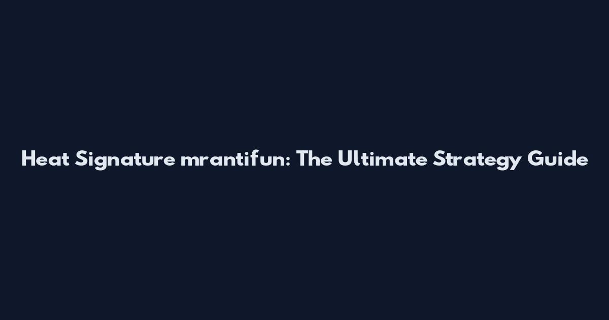 Heat Signature mrantifun: The Ultimate Strategy Guide