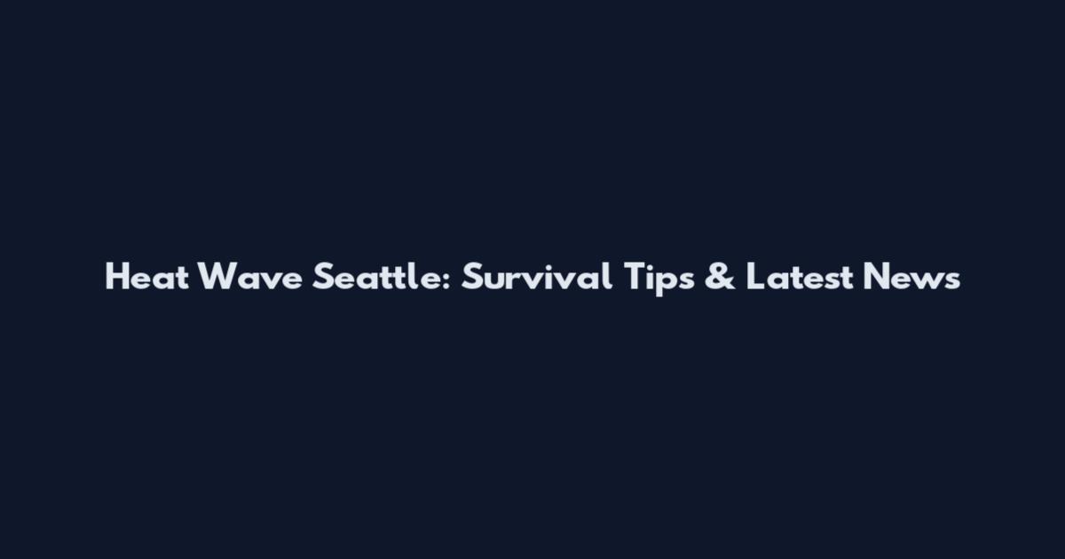 Heat Wave Seattle: Survival Tips & Latest News