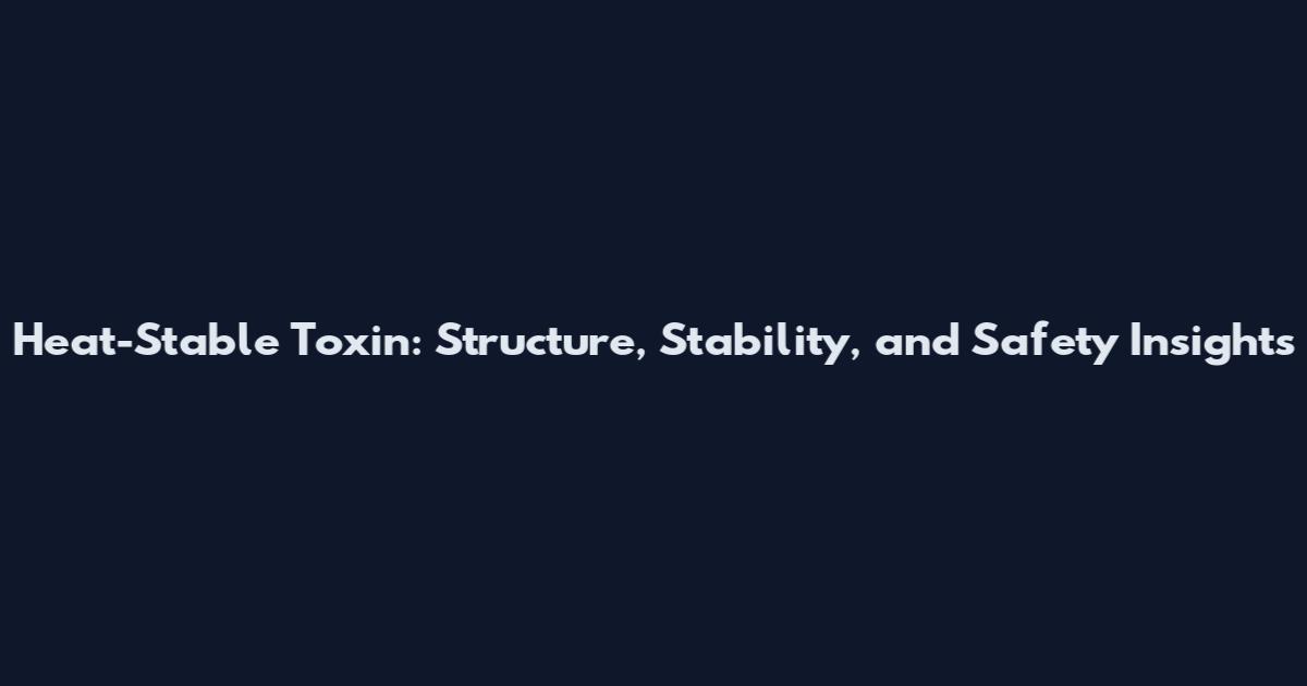 Heat-Stable Toxin: Structure, Stability, and Safety Insights
