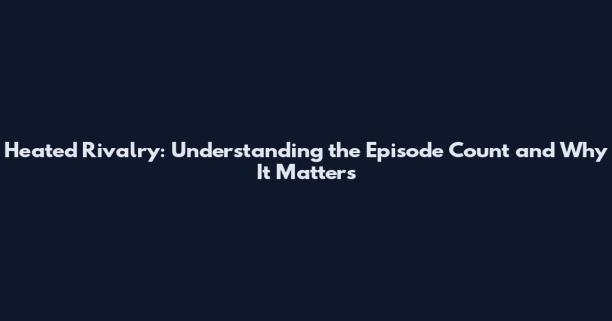Heated Rivalry: Understanding the Episode Count and Why It Matters
